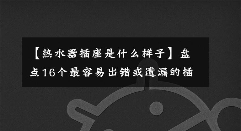 【热水器插座是什么样子】盘点16个最容易出错或遗漏的插座，少遗憾家装文章配图
