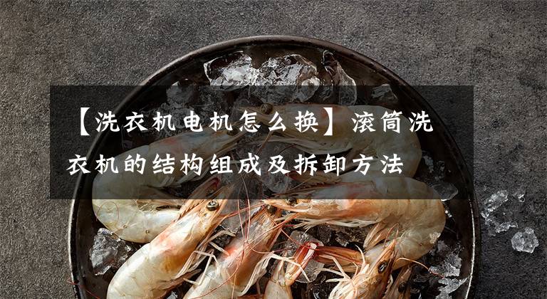 【洗衣机电机怎么换】滚筒洗衣机的结构组成及拆卸方法文章配图