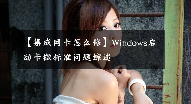 【集成网卡怎么修】Windows启动卡微标准问题综述