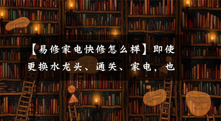 【易修家电快修怎么样】即使更换水龙头、通关、家电，也可以用手机订购