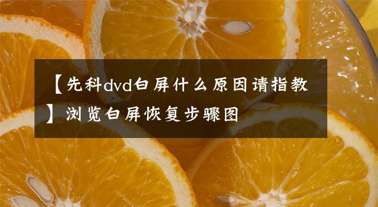 【先科dvd白屏什么原因请指教】浏览白屏恢复步骤图