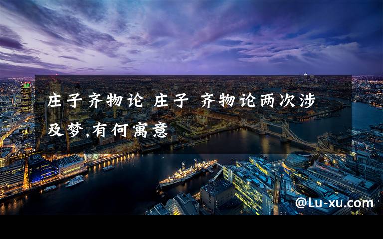 庄子齐物论 庄子 齐物论两次涉及梦,有何寓意文章配图