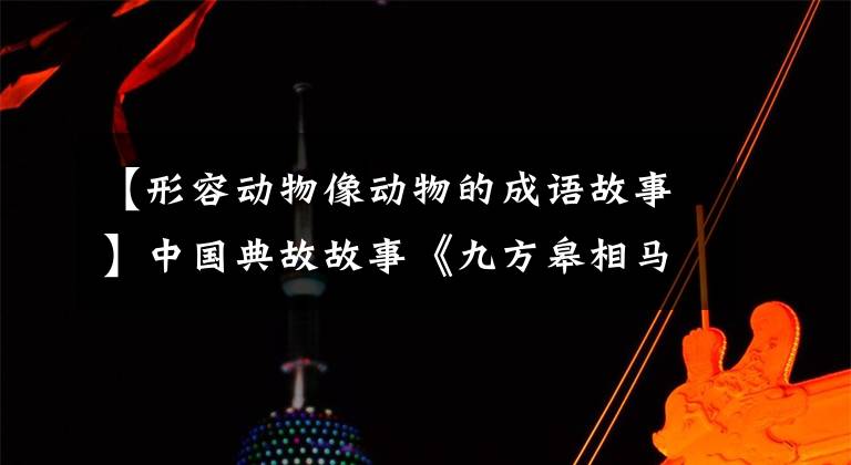 【形容动物像动物的成语故事】中国典故故事《九方皋相马》