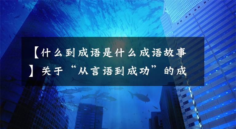 【什么到成语是什么成语故事】关于“从言语到成功”的成语故事