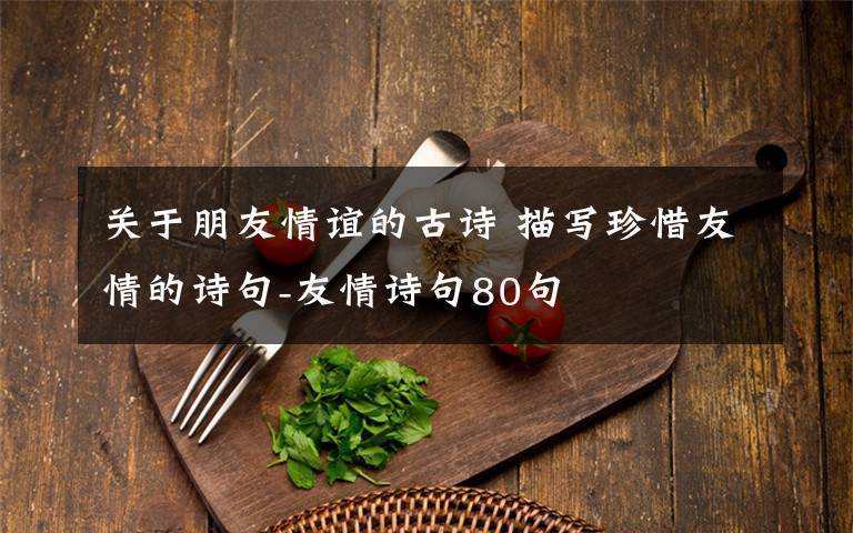 关于朋友情谊的古诗 描写珍惜友情的诗句-友情诗句80句文章配图