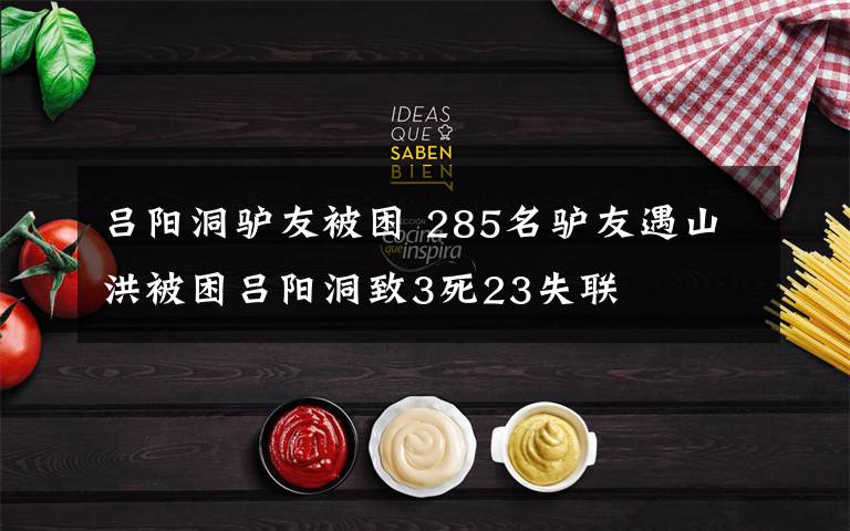 吕阳洞驴友被困 285名驴友遇山洪被困吕阳洞致3死23失联