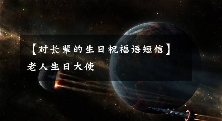 【对长辈的生日祝福语短信】老人生日大使文章配图