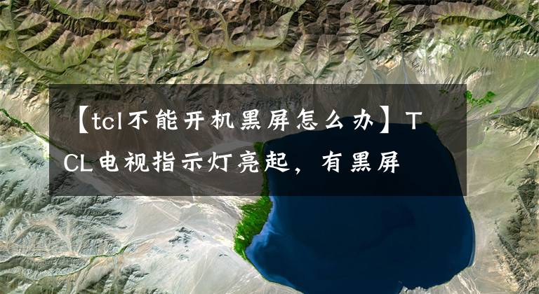【tcl不能开机黑屏怎么办】TCL电视指示灯亮起，有黑屏文章配图