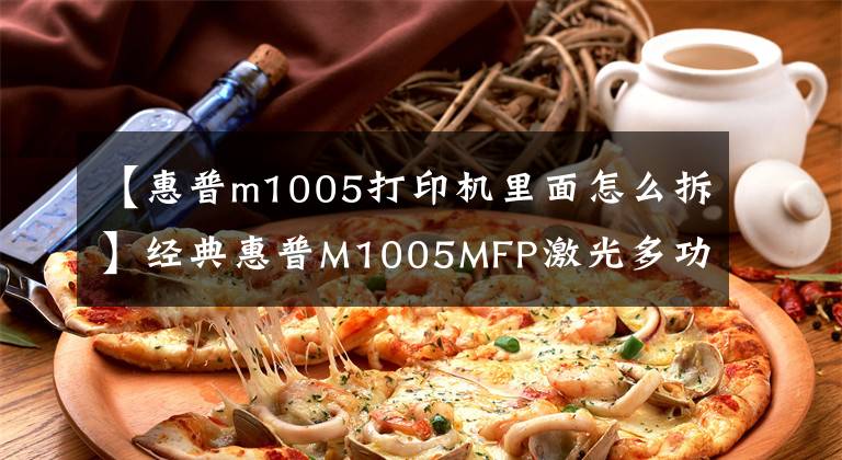 【惠普m1005打印机里面怎么拆】经典惠普M1005MFP激光多功能一体机文章配图
