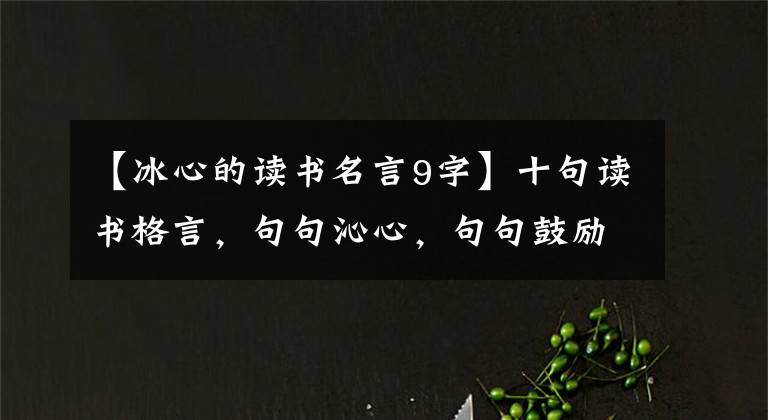 【冰心的读书名言9字】十句读书格言，句句沁心，句句鼓励