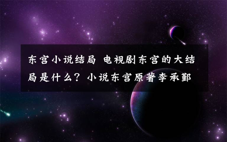 东宫小说结局 电视剧东宫的大结局是什么？小说东宫原著李承鄞小枫结局介绍