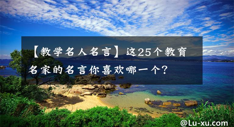 【教学名人名言】这25个教育名家的名言你喜欢哪一个？