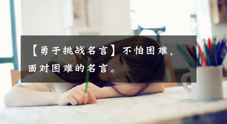 【勇于挑战名言】不怕困难，面对困难的名言。文章配图