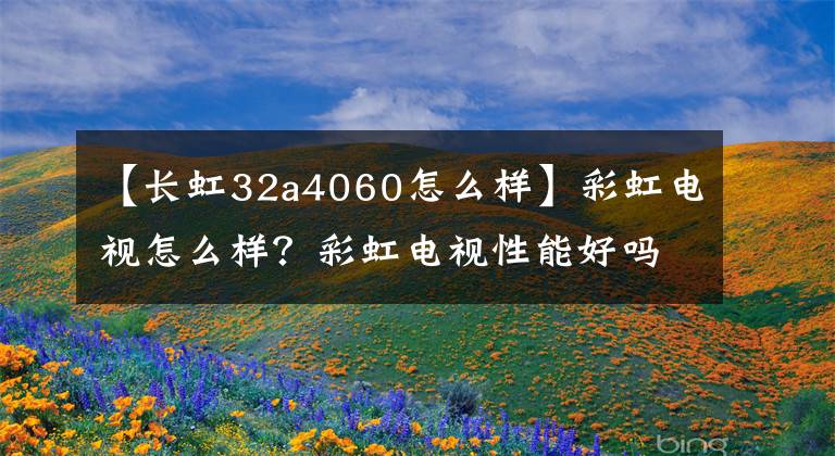 【长虹32a4060怎么样】彩虹电视怎么样？彩虹电视性能好吗？