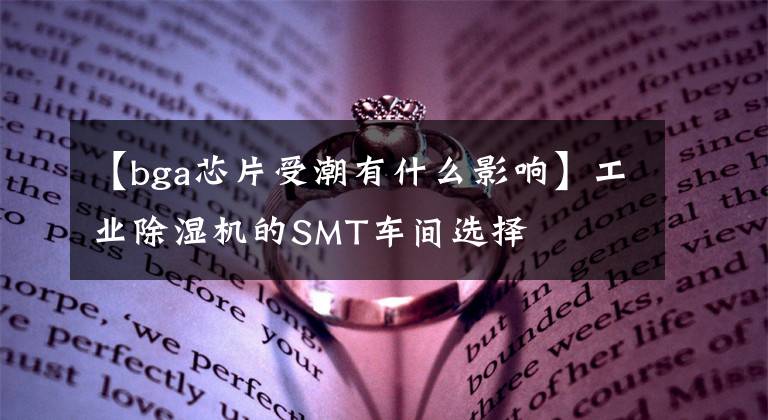 【bga芯片受潮有什么影响】工业除湿机的SMT车间选择