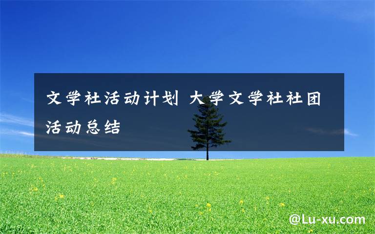 文学社活动计划 大学文学社社团活动总结文章配图