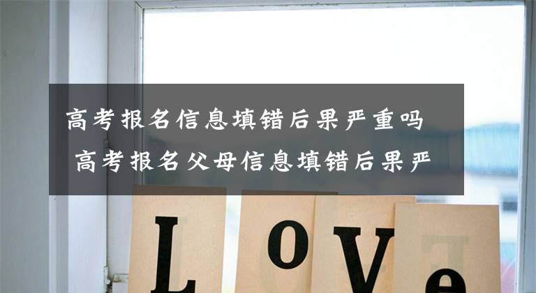高考报名信息填错后果严重吗 高考报名父母信息填错后果严重吗文章配图