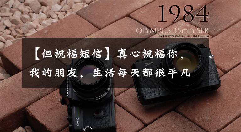 【但祝福短信】真心祝福你，我的朋友，生活每天都很平凡，但每天都很开心，早上好文章配图