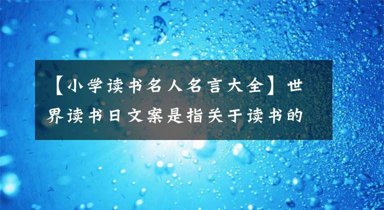 【小学读书名人名言大全】世界读书日文案是指关于读书的名人名言警句古诗好话