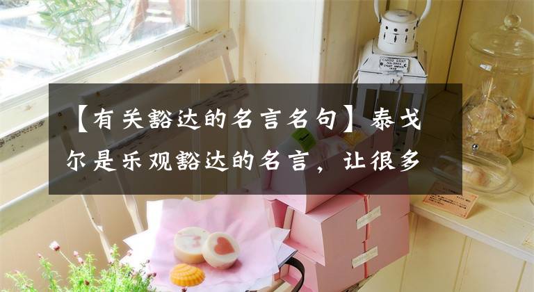 【有关豁达的名言名句】泰戈尔是乐观豁达的名言，让很多人不再悲伤，不再悲伤！文章配图