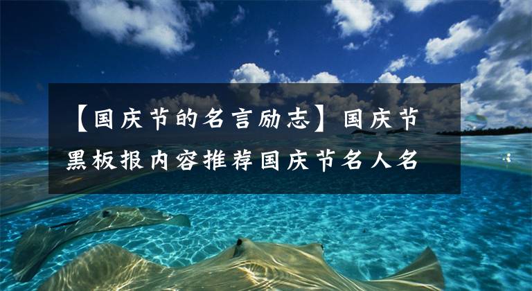 【国庆节的名言励志】国庆节黑板报内容推荐国庆节名人名言，祝福新中国成立70周年文章。文章配图