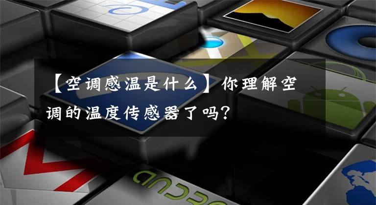 【空调感温是什么】你理解空调的温度传感器了吗？文章配图