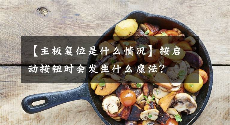 【主板复位是什么情况】按启动按钮时会发生什么魔法？文章配图