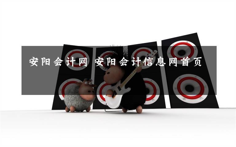 安阳会计网 安阳会计信息网首页文章配图