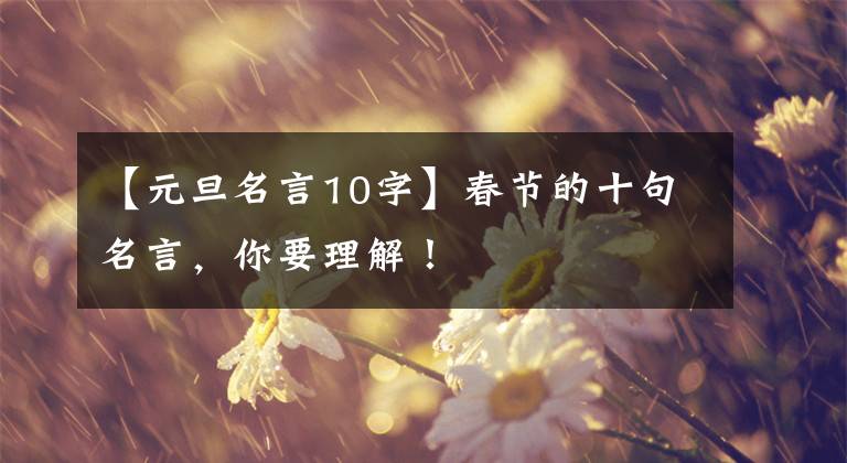 【元旦名言10字】春节的十句名言，你要理解！