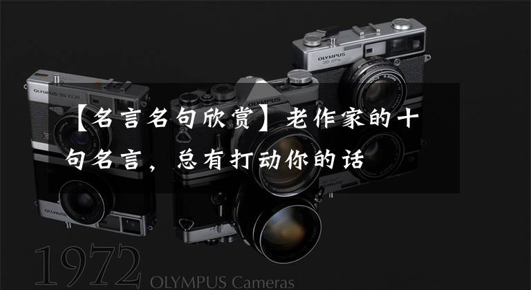 【名言名句欣赏】老作家的十句名言，总有打动你的话文章配图
