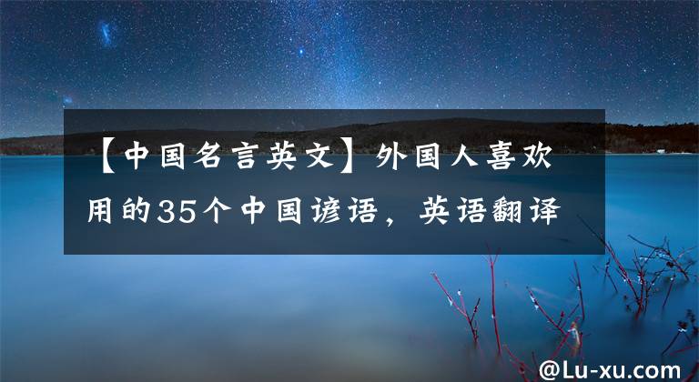 【中国名言英文】外国人喜欢用的35个中国谚语，英语翻译令人吃惊