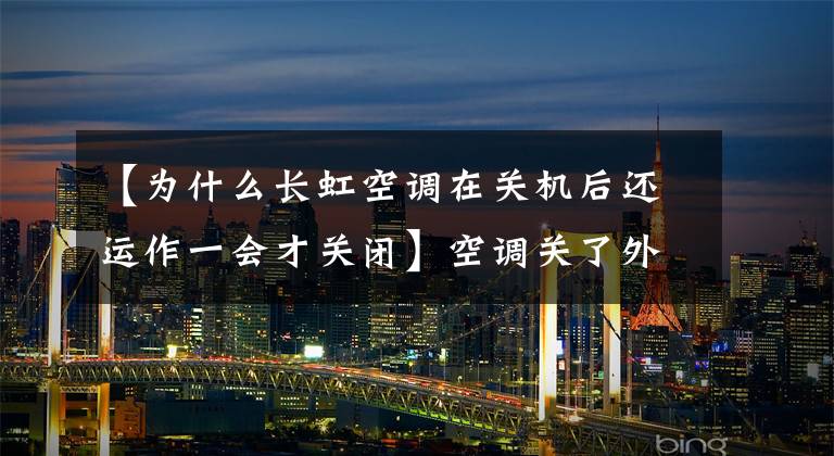 【为什么长虹空调在关机后还运作一会才关闭】空调关了外部机器还在工作是什么问题？及时解决最重要的部分很重要