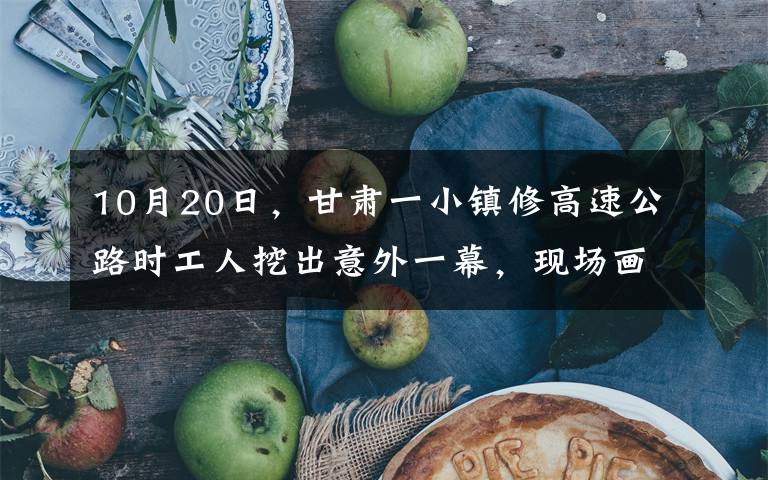 10月20日，甘肃一小镇修高速公路时工人挖出意外一幕，现场画面令人惊叹不已，目前该区域已被管控