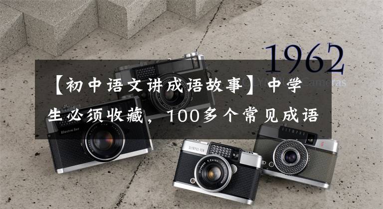 【初中语文讲成语故事】中学生必须收藏，100多个常见成语典故，中华传统文化精髓。文章配图