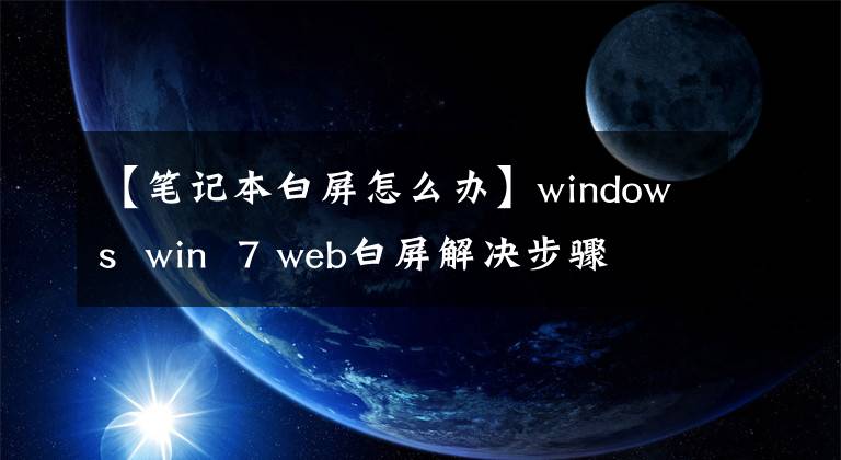 【笔记本白屏怎么办】windows  win  7 web白屏解决步骤文章配图
