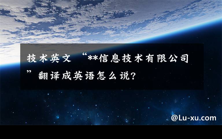 技术英文 “**信息技术有限公司”翻译成英语怎么说?文章配图