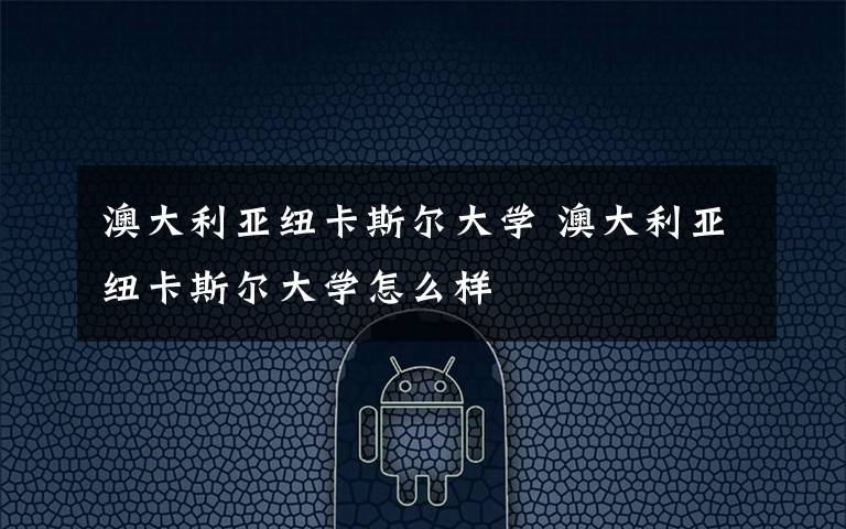 澳大利亚纽卡斯尔大学 澳大利亚纽卡斯尔大学怎么样文章配图