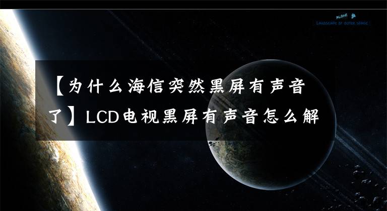 【为什么海信突然黑屏有声音了】LCD电视黑屏有声音怎么解决？