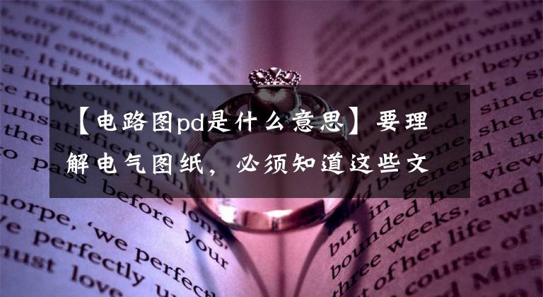 【电路图pd是什么意思】要理解电气图纸，必须知道这些文字符号的含义。