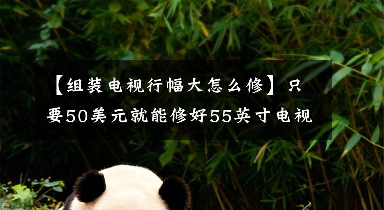 【组装电视行幅大怎么修】只要50美元就能修好55英寸电视，还能愉快地度过大年文章配图