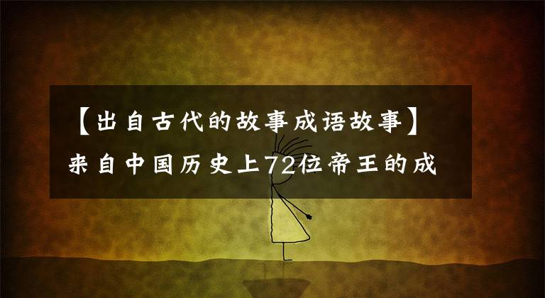 【出自古代的故事成语故事】来自中国历史上72位帝王的成语典故