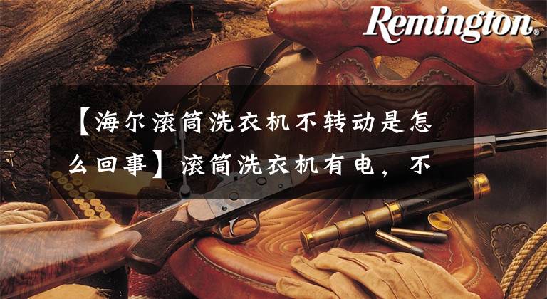 【海尔滚筒洗衣机不转动是怎么回事】滚筒洗衣机有电，不能工作，这是怎么回事？文章配图
