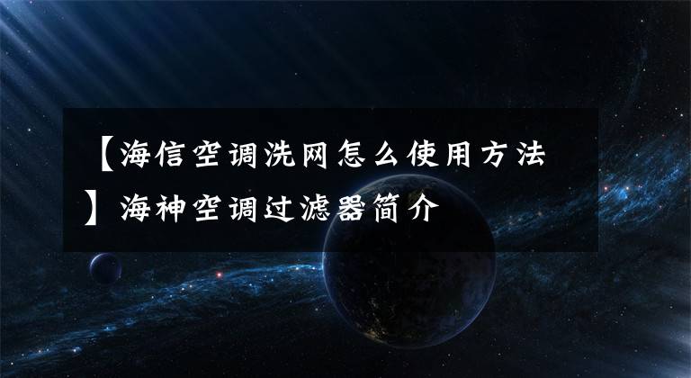 【海信空调洗网怎么使用方法】海神空调过滤器简介