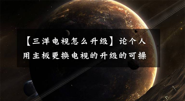 【三洋电视怎么升级】论个人用主板更换电视的升级的可操作性。文章配图