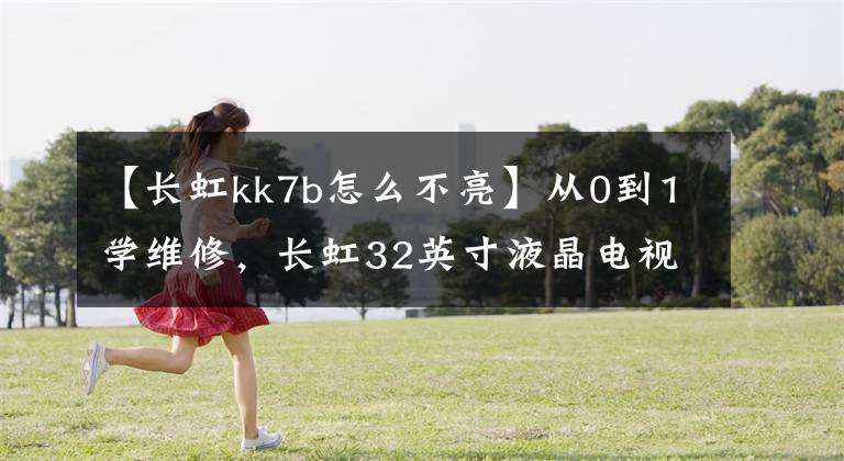 【长虹kk7b怎么不亮】从0到1学维修，长虹32英寸液晶电视黑屏故障维修文章配图