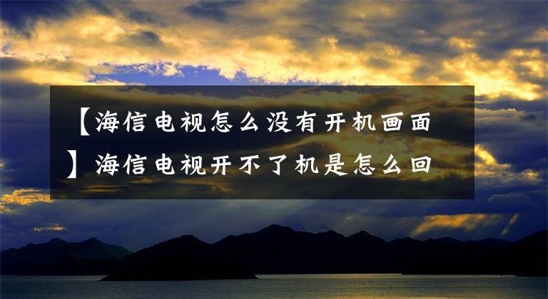 【海信电视怎么没有开机画面】海信电视开不了机是怎么回事？