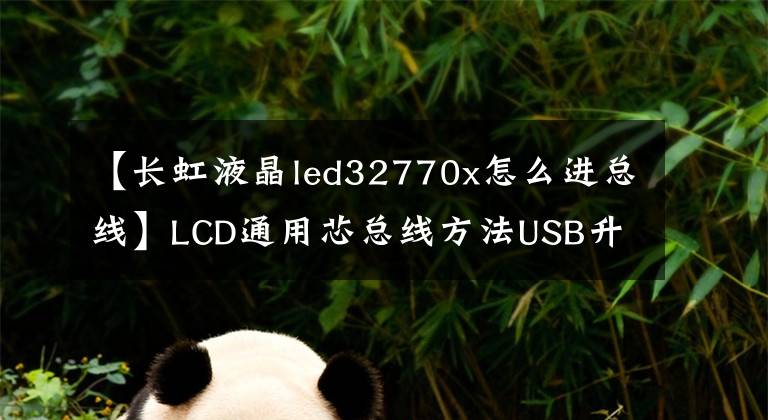 【长虹液晶led32770x怎么进总线】LCD通用芯总线方法USB升级方法及技术改造摘要《内部培训资料》。