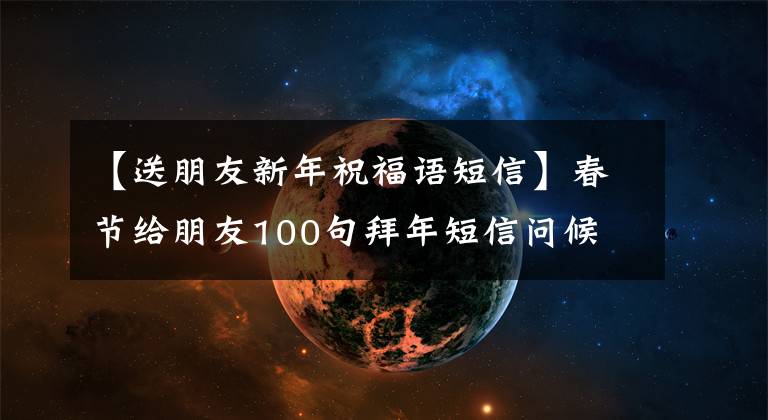 【送朋友新年祝福语短信】春节给朋友100句拜年短信问候文章配图