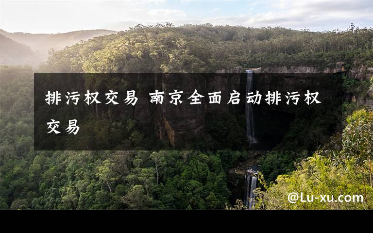 排污权交易 南京全面启动排污权交易文章配图