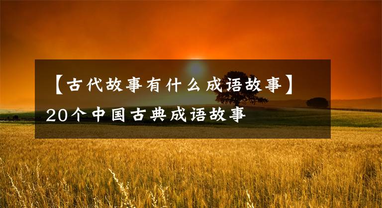 【古代故事有什么成语故事】20个中国古典成语故事